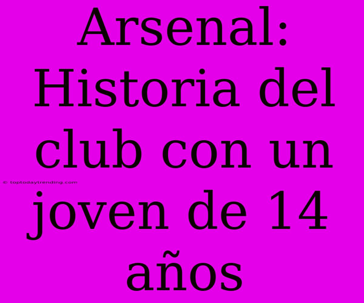 Arsenal: Historia Del Club Con Un Joven De 14 Años