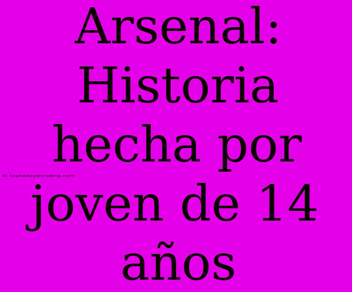 Arsenal: Historia Hecha Por Joven De 14 Años