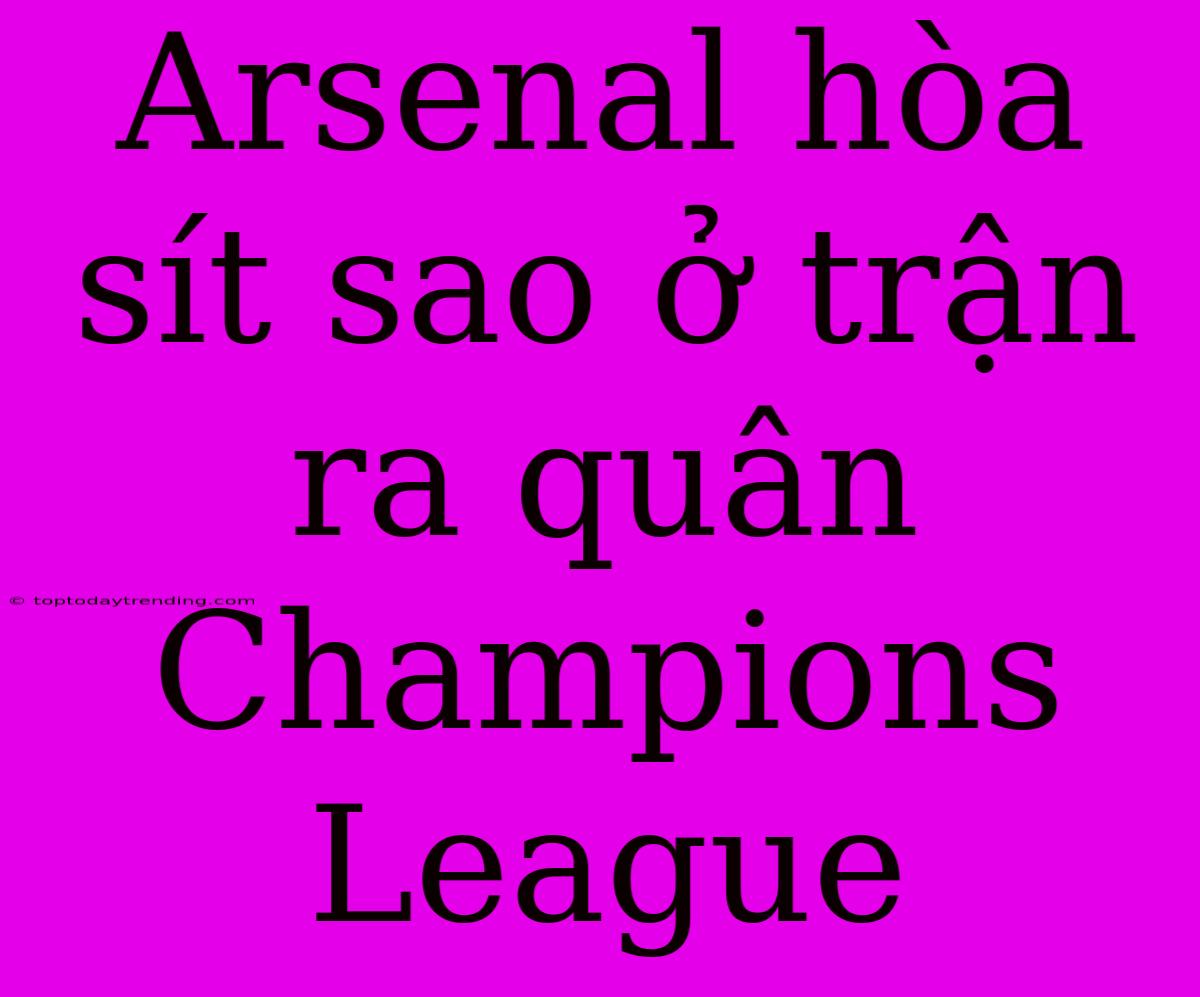 Arsenal Hòa Sít Sao Ở Trận Ra Quân Champions League