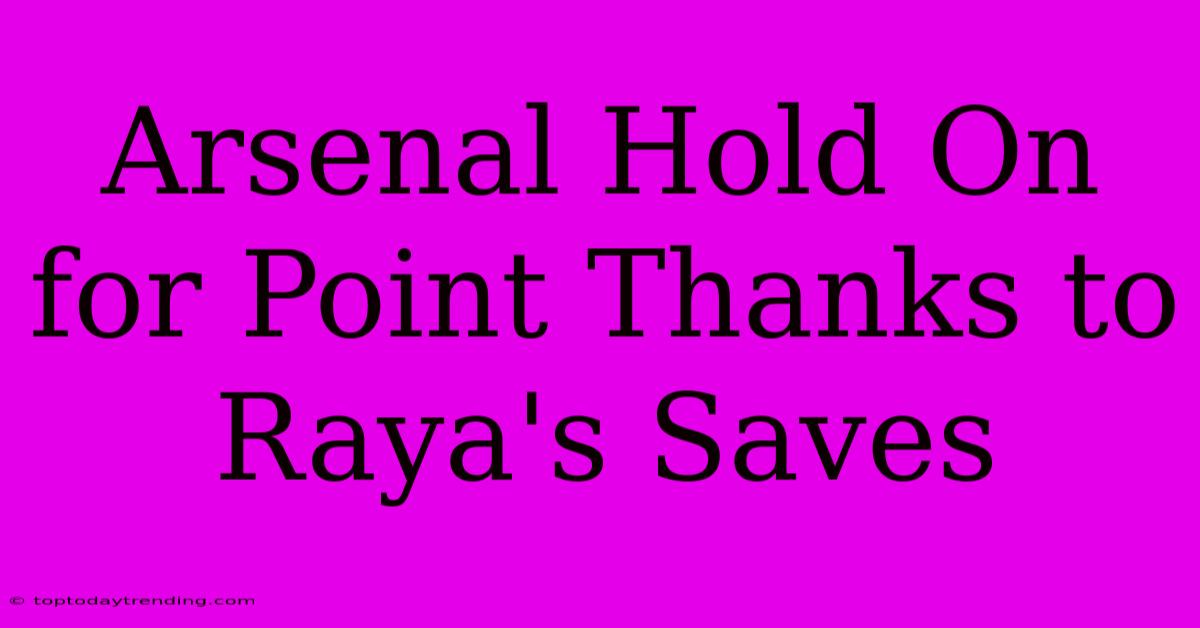 Arsenal Hold On For Point Thanks To Raya's Saves