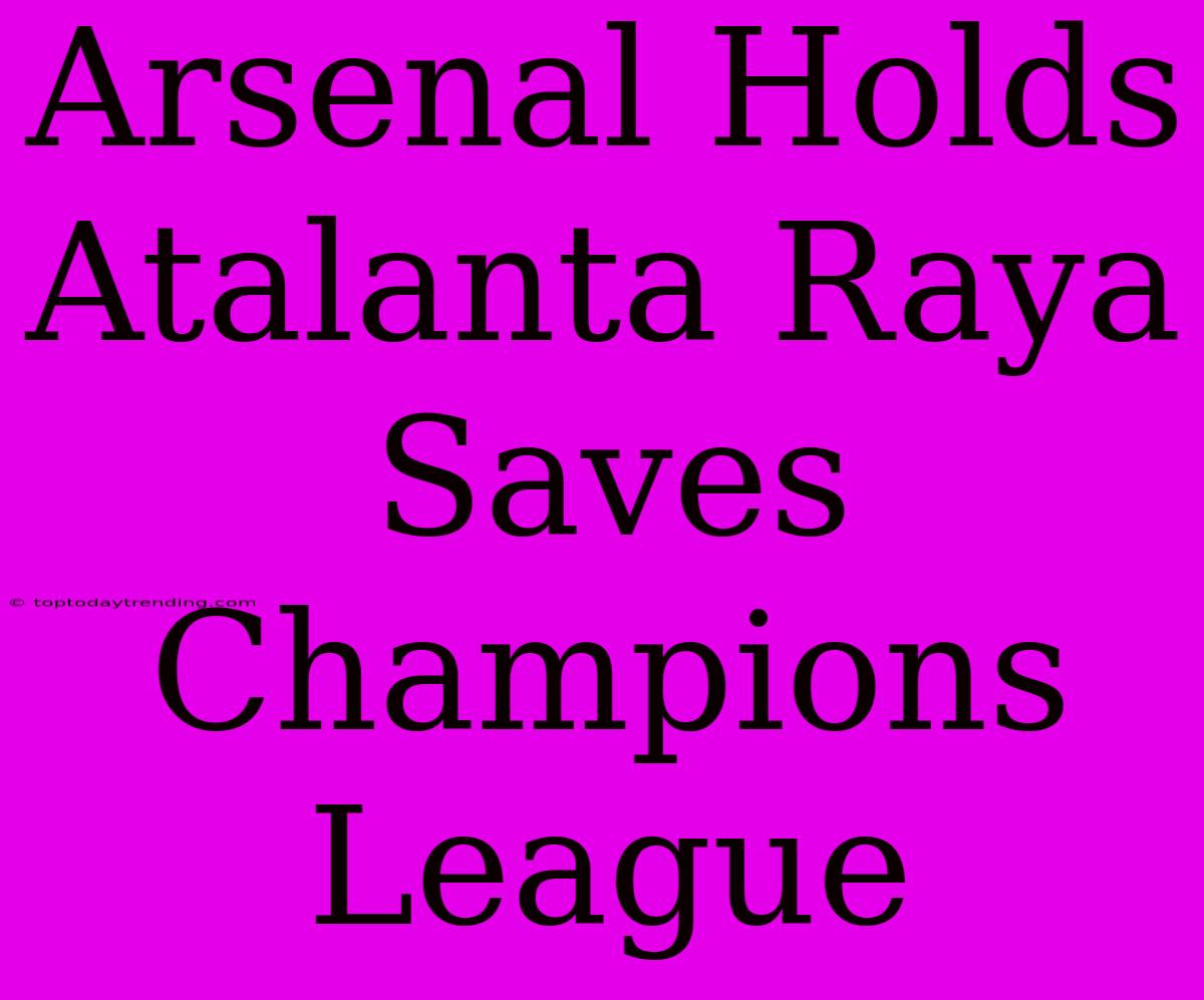 Arsenal Holds Atalanta Raya Saves Champions League