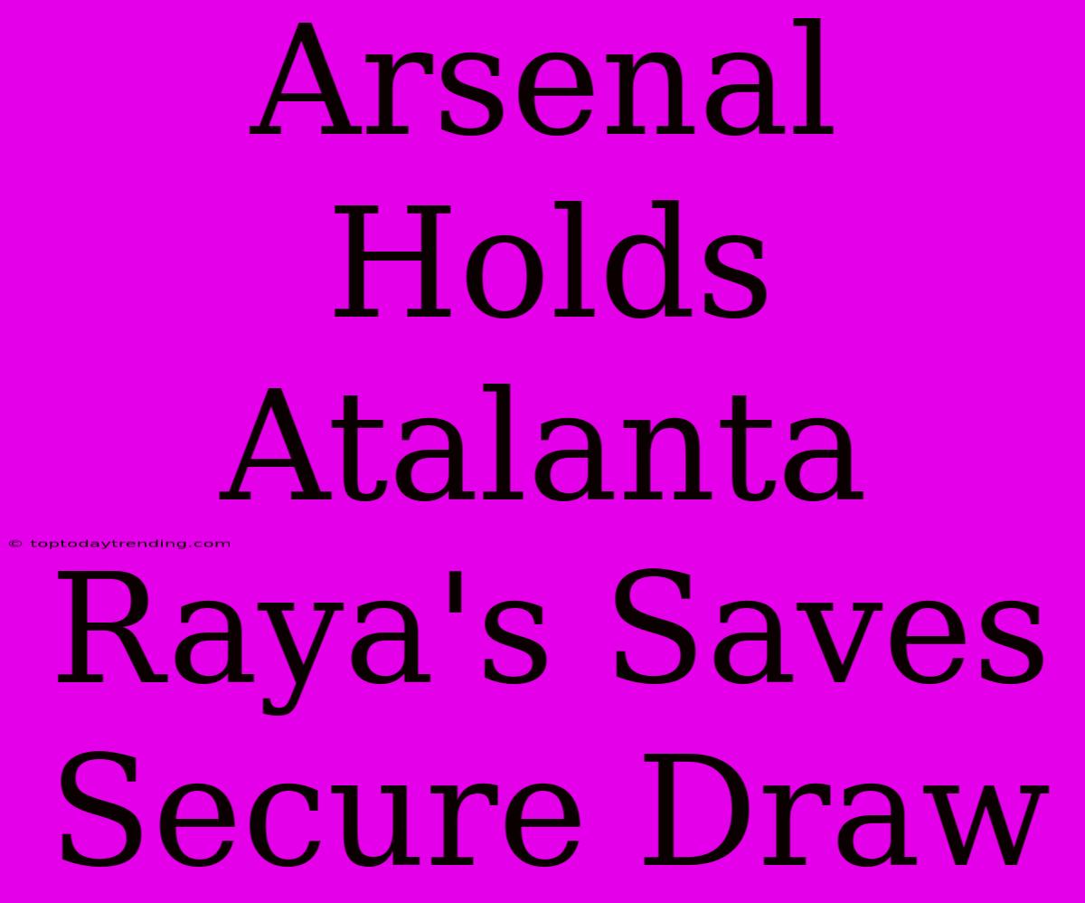 Arsenal Holds Atalanta Raya's Saves Secure Draw