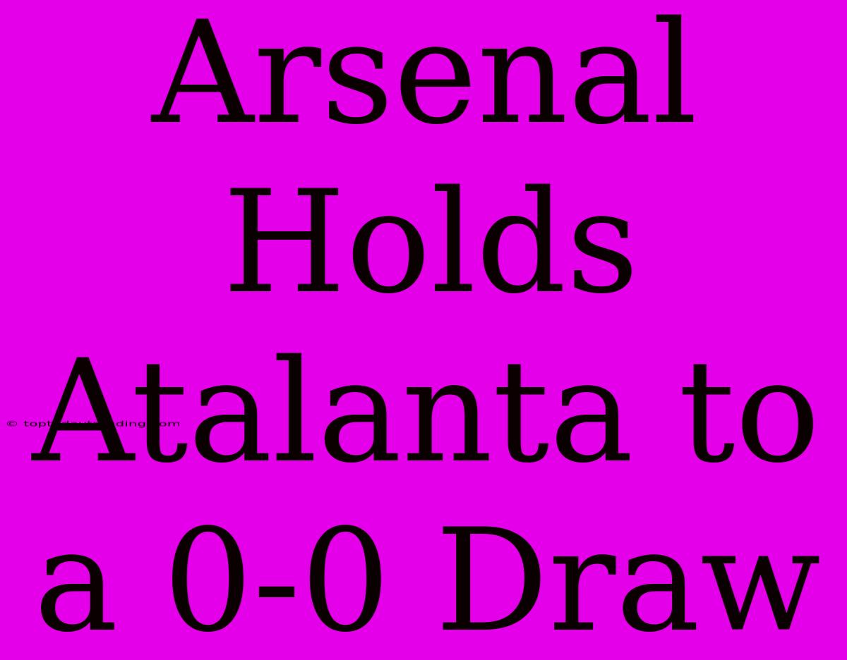 Arsenal Holds Atalanta To A 0-0 Draw