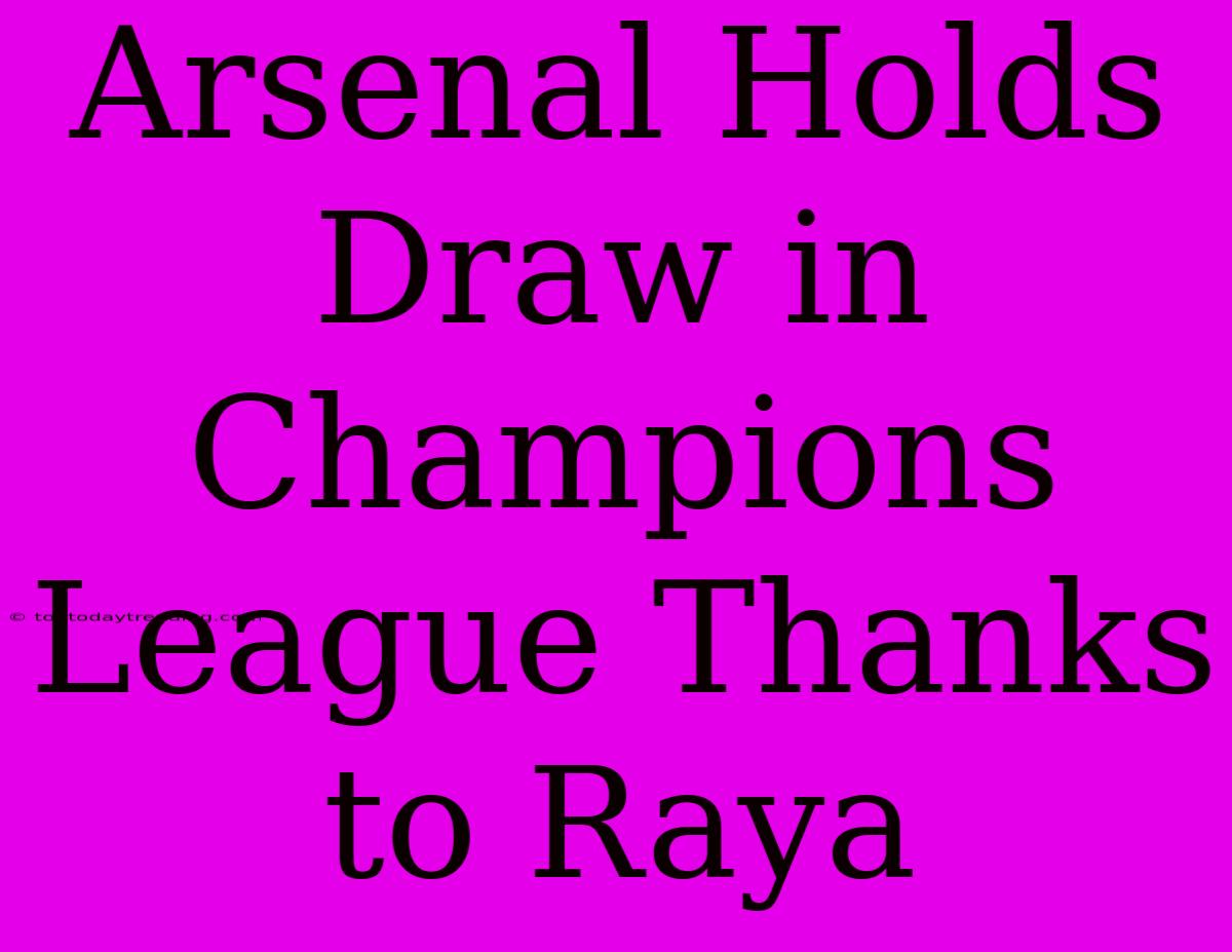 Arsenal Holds Draw In Champions League Thanks To Raya