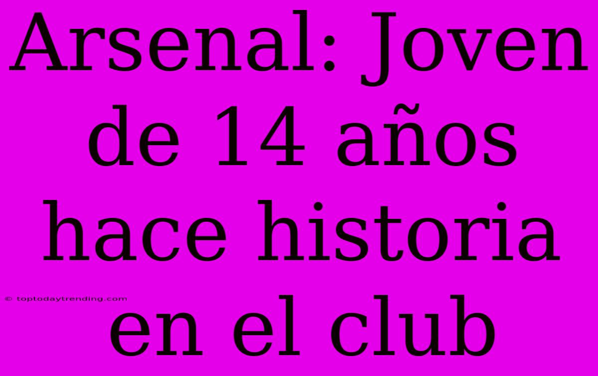 Arsenal: Joven De 14 Años Hace Historia En El Club