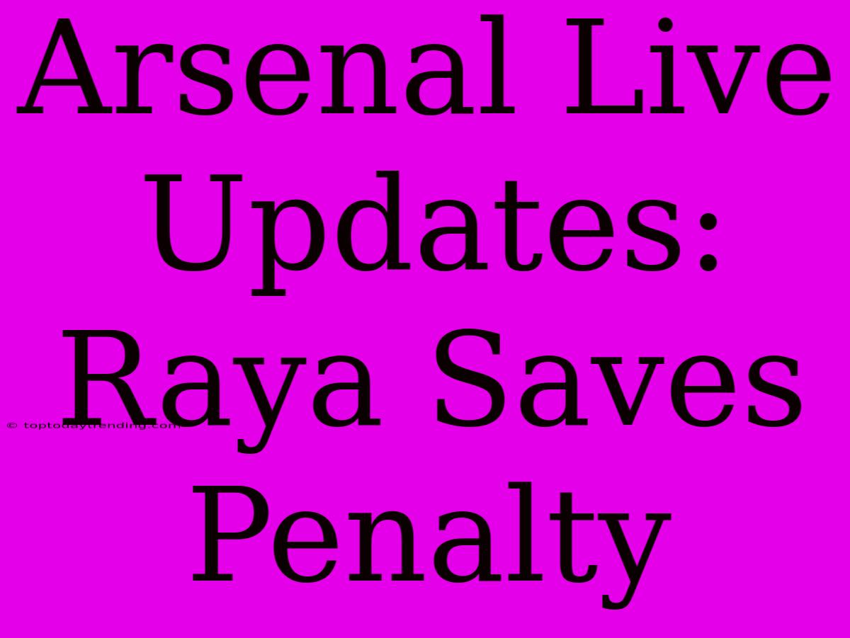 Arsenal Live Updates: Raya Saves Penalty