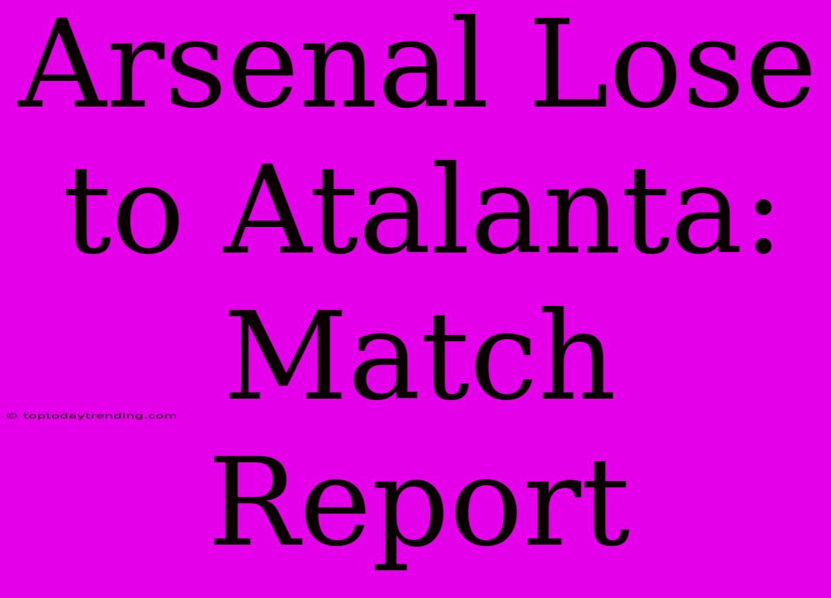 Arsenal Lose To Atalanta: Match Report