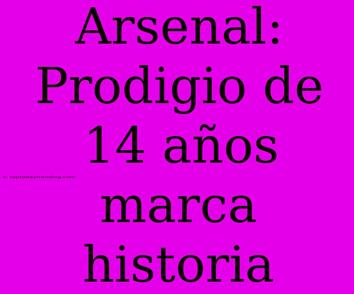 Arsenal: Prodigio De 14 Años Marca Historia