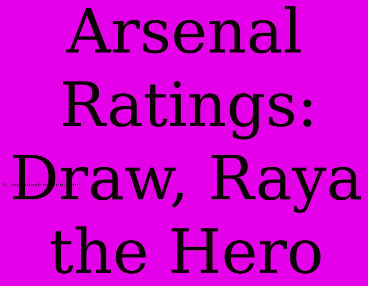 Arsenal Ratings: Draw, Raya The Hero