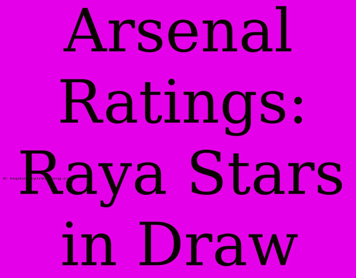 Arsenal Ratings: Raya Stars In Draw