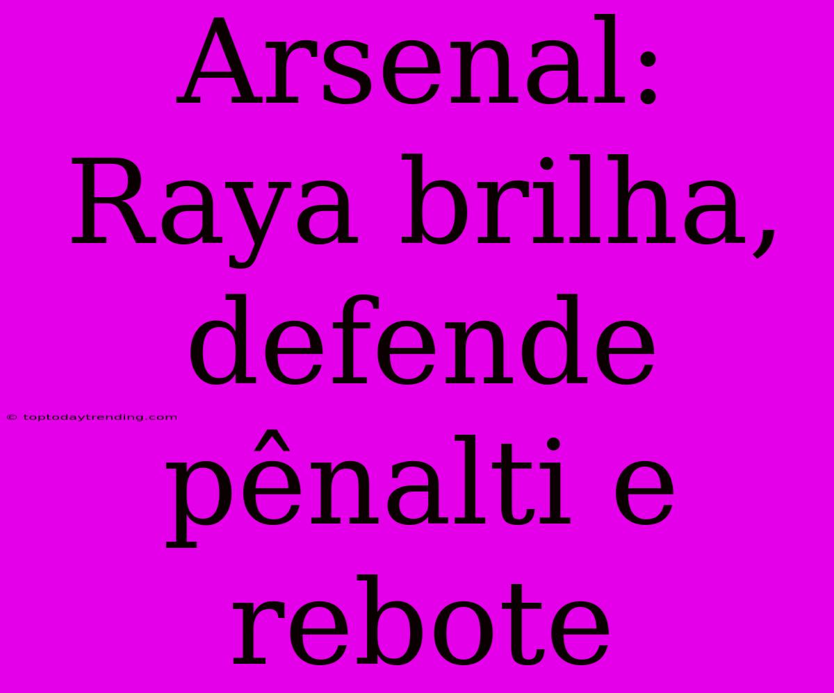 Arsenal: Raya Brilha, Defende Pênalti E Rebote