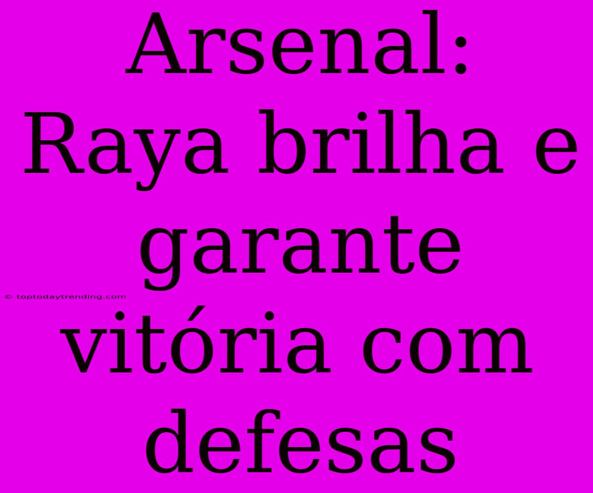 Arsenal: Raya Brilha E Garante Vitória Com Defesas