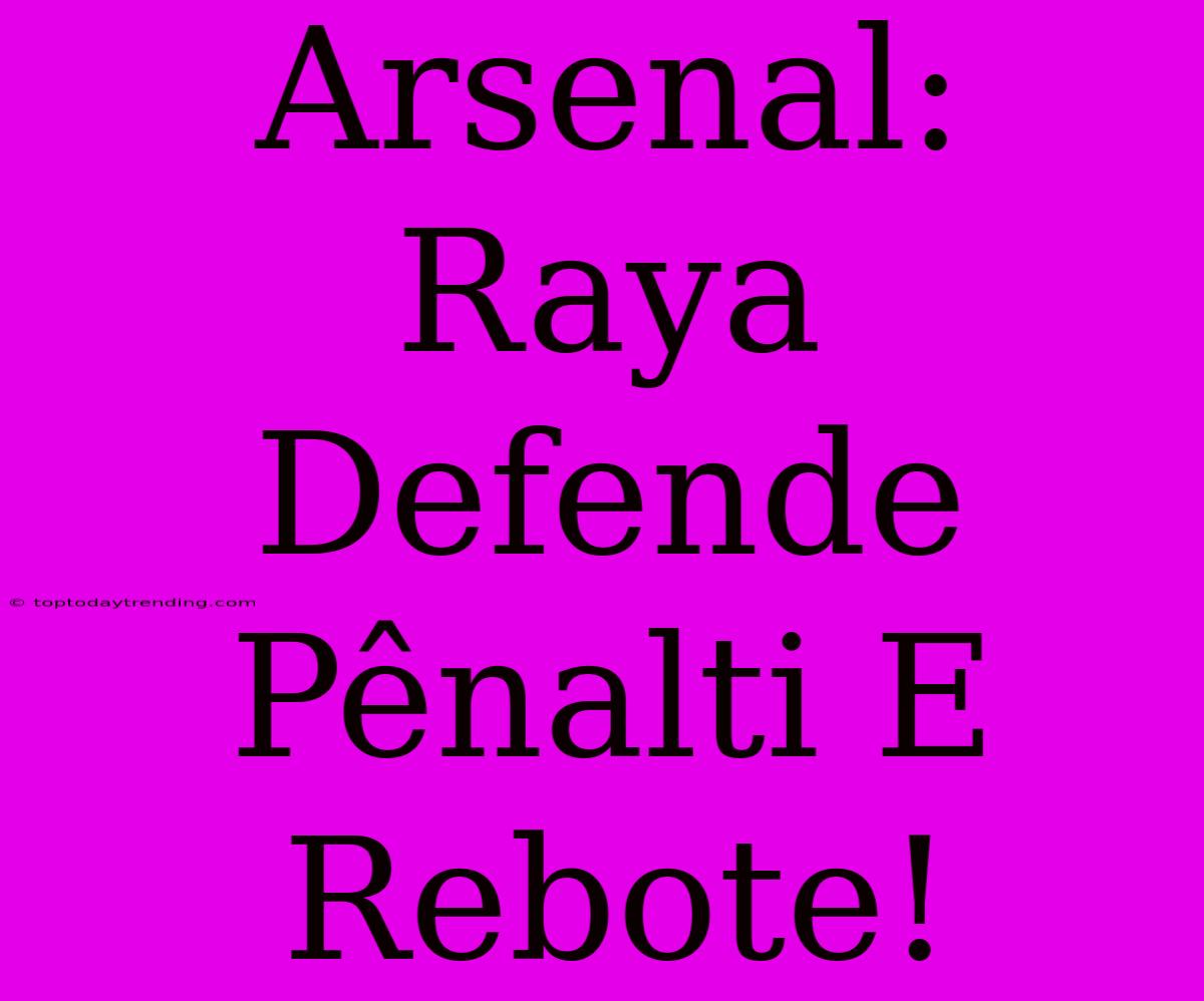 Arsenal: Raya Defende Pênalti E Rebote!