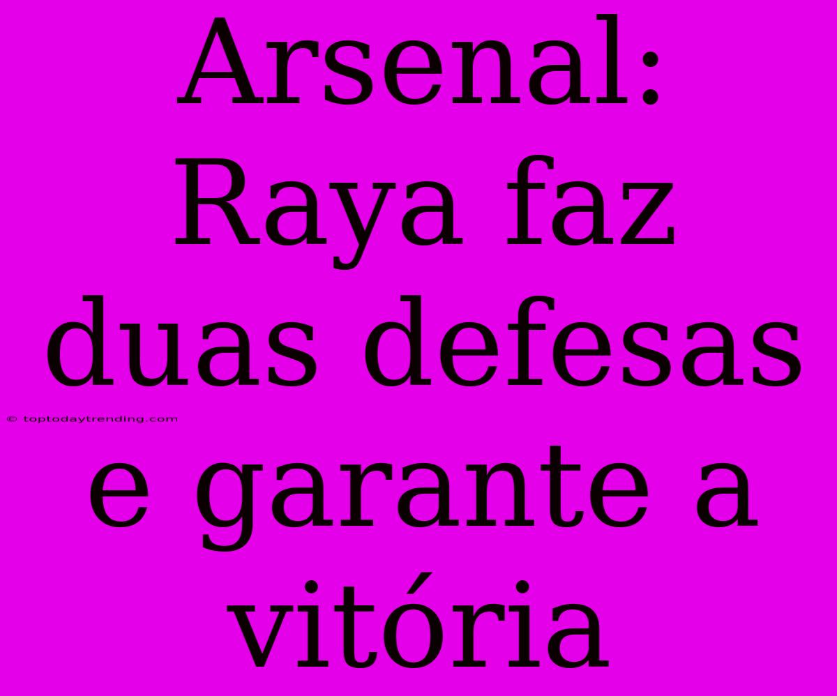 Arsenal: Raya Faz Duas Defesas E Garante A Vitória