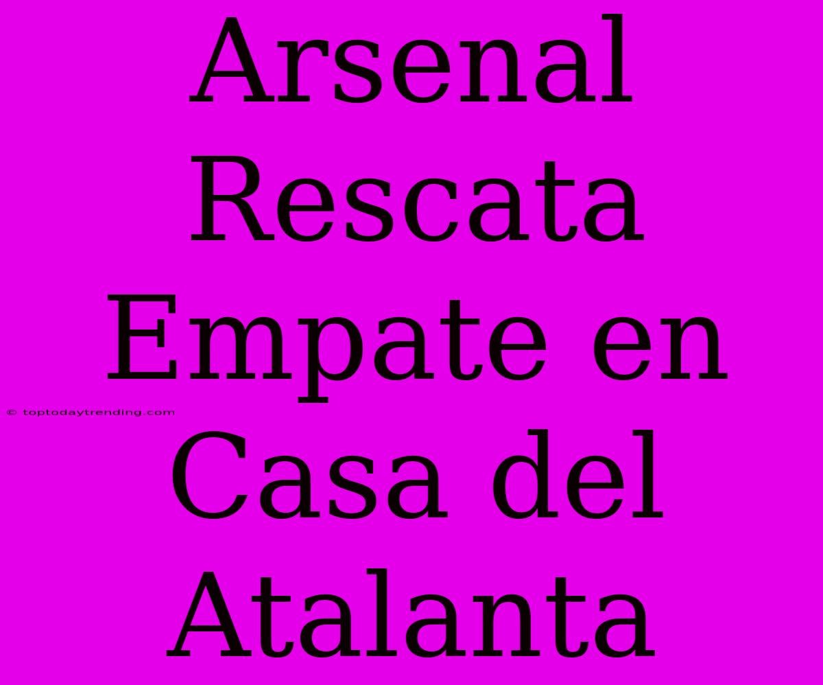 Arsenal Rescata Empate En Casa Del Atalanta