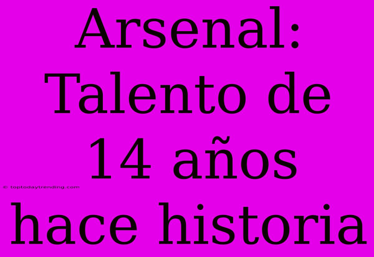 Arsenal: Talento De 14 Años Hace Historia