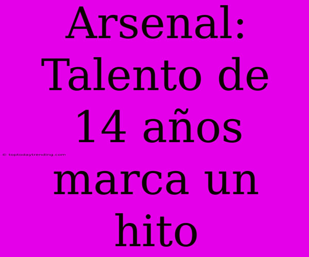 Arsenal: Talento De 14 Años Marca Un Hito