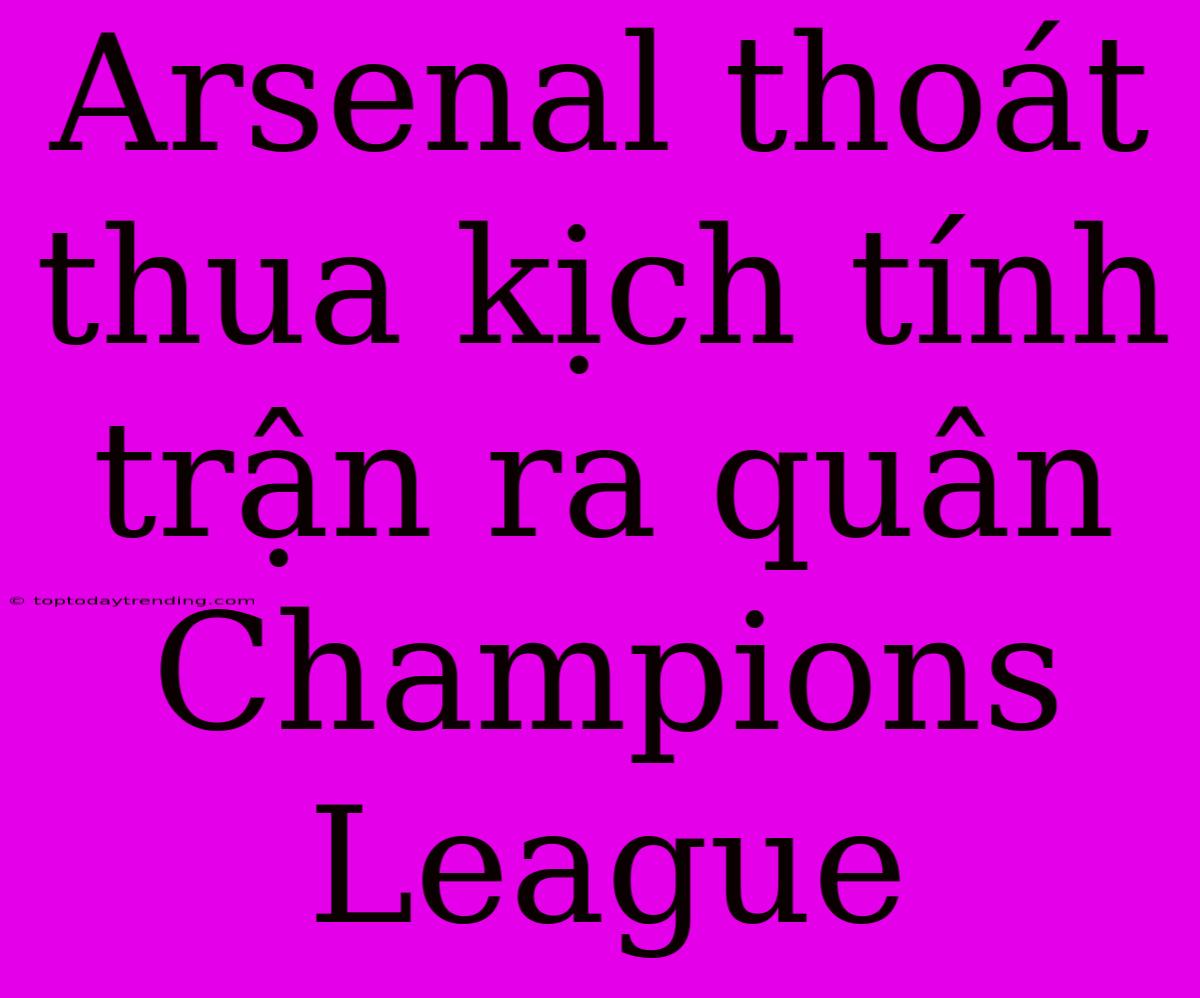 Arsenal Thoát Thua Kịch Tính Trận Ra Quân Champions League