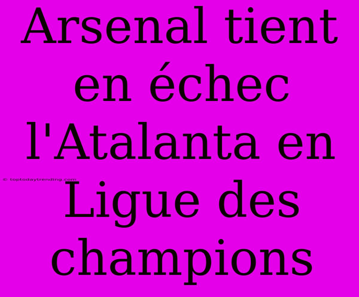 Arsenal Tient En Échec L'Atalanta En Ligue Des Champions