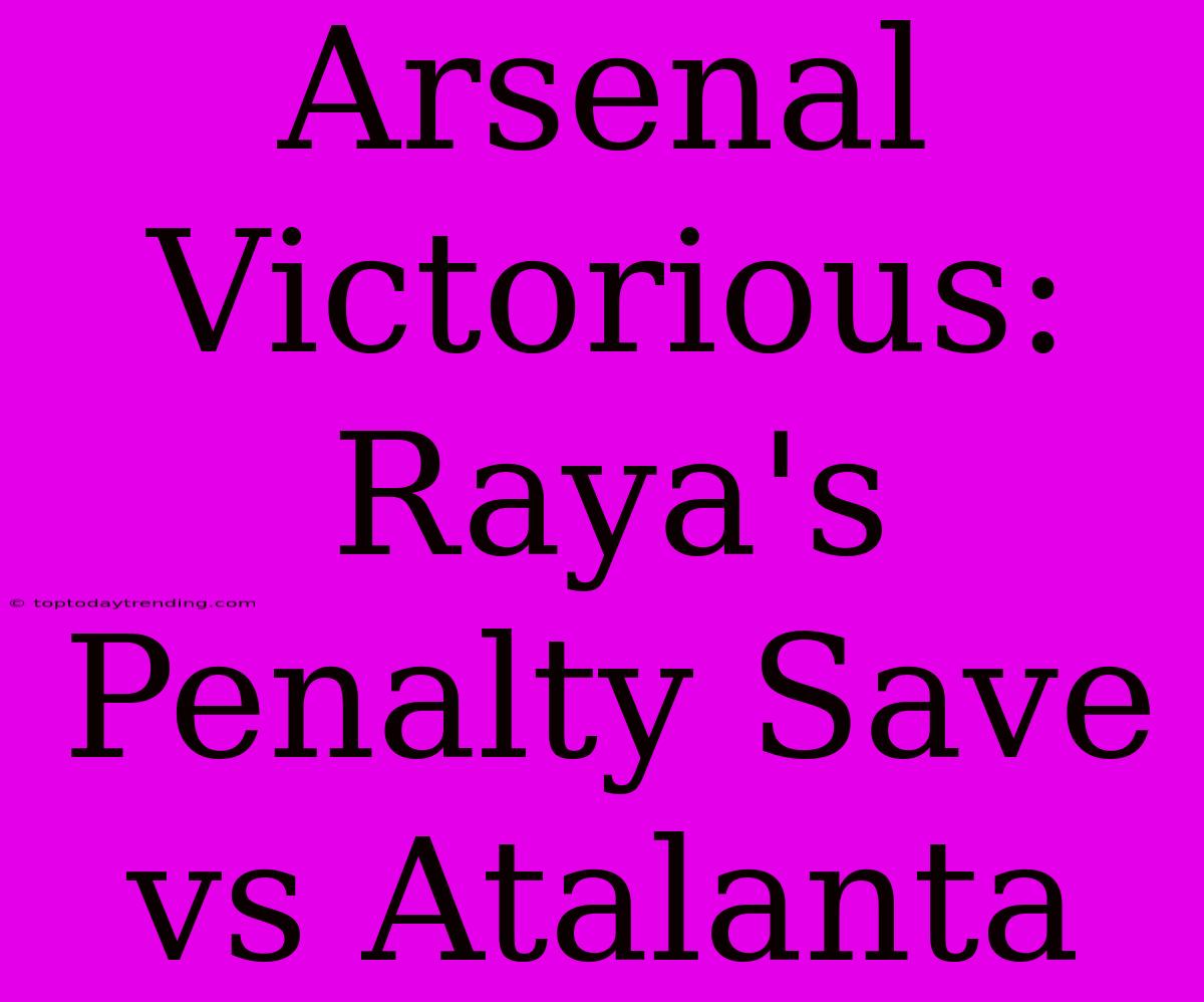 Arsenal Victorious: Raya's Penalty Save Vs Atalanta