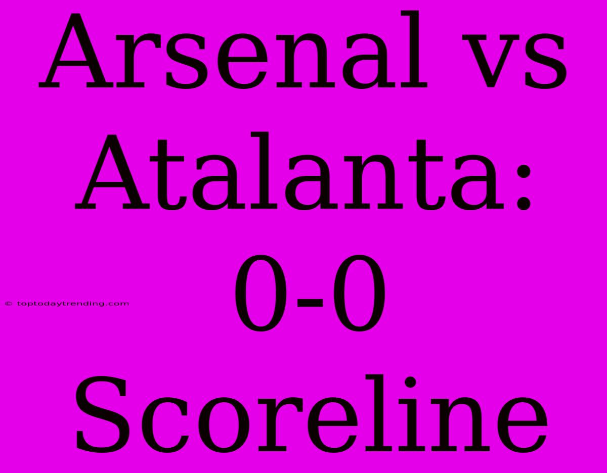 Arsenal Vs Atalanta: 0-0 Scoreline