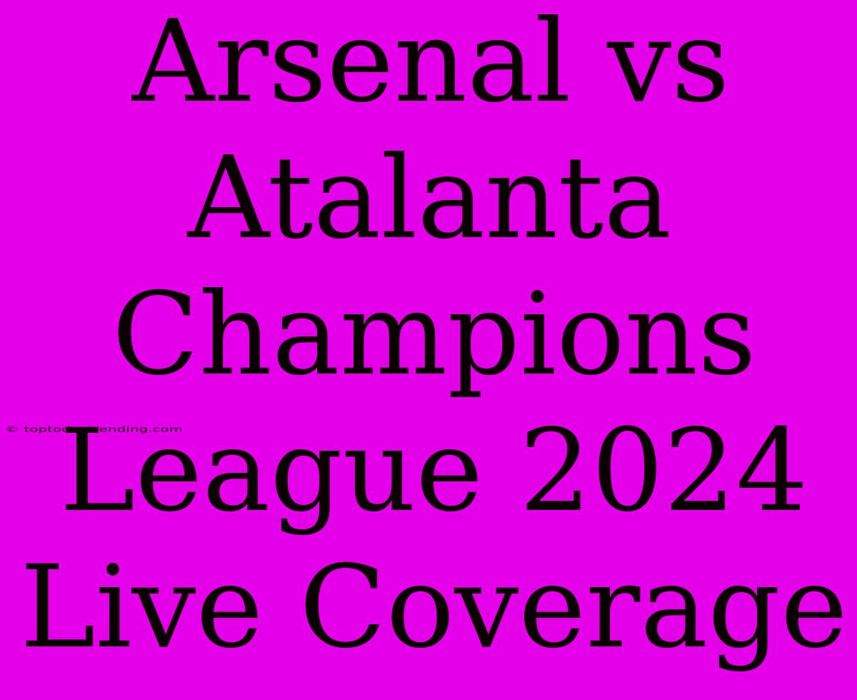 Arsenal Vs Atalanta Champions League 2024 Live Coverage