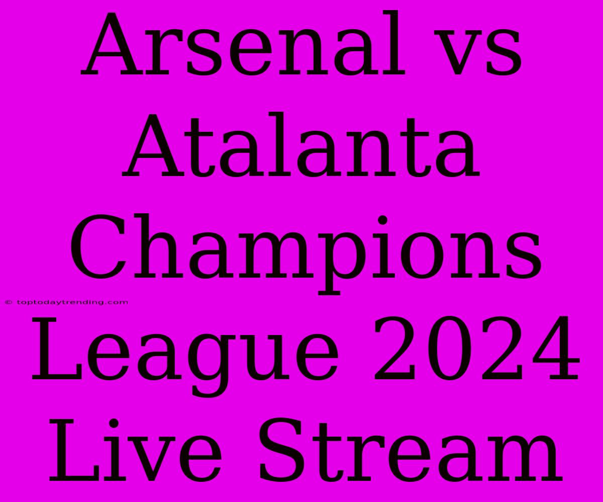 Arsenal Vs Atalanta Champions League 2024 Live Stream