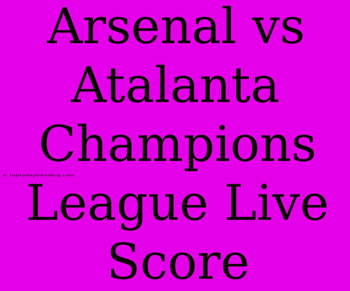 Arsenal Vs Atalanta Champions League Live Score