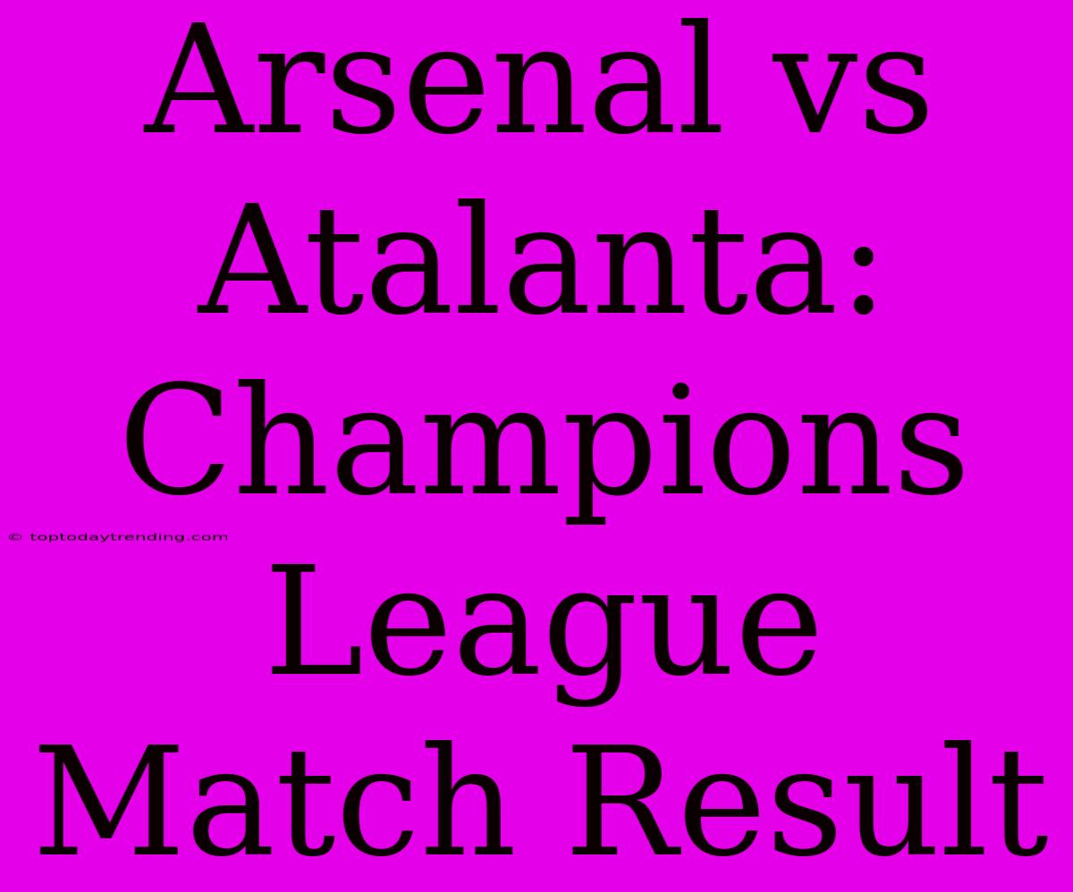 Arsenal Vs Atalanta: Champions League Match Result