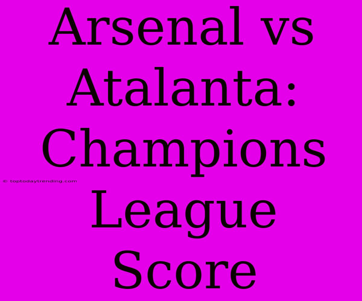 Arsenal Vs Atalanta: Champions League Score