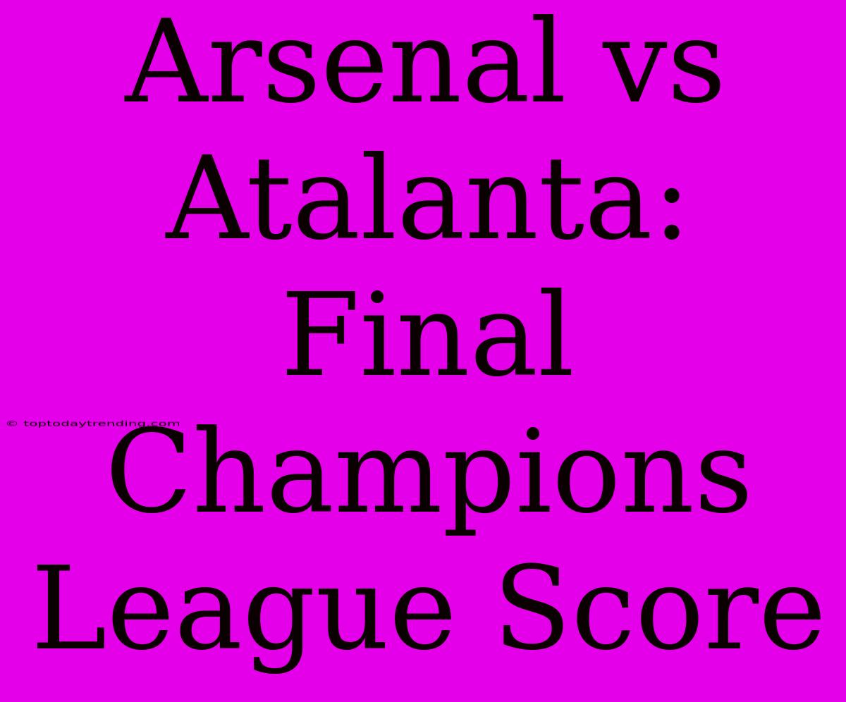 Arsenal Vs Atalanta: Final Champions League Score