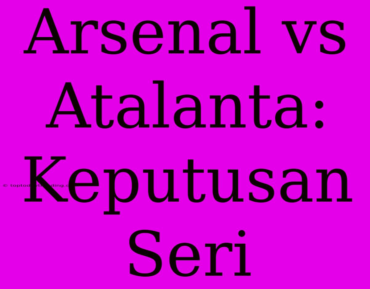 Arsenal Vs Atalanta: Keputusan Seri