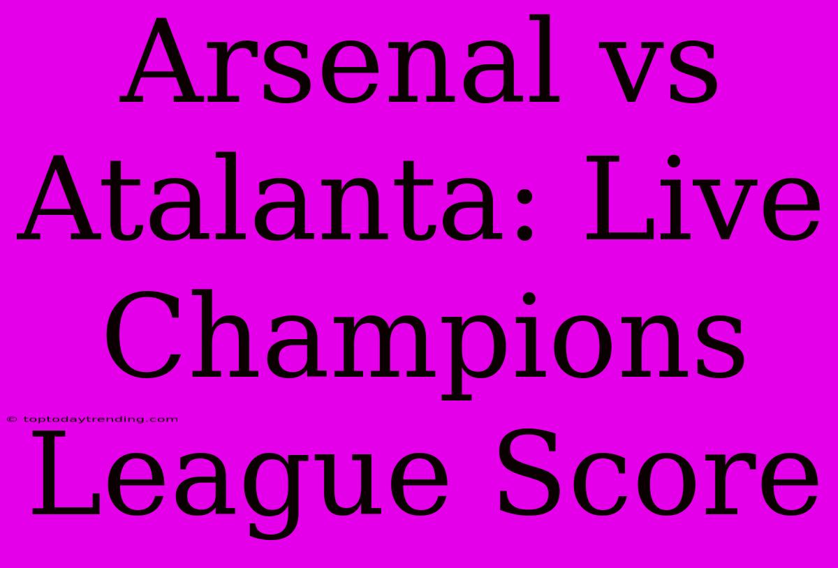 Arsenal Vs Atalanta: Live Champions League Score