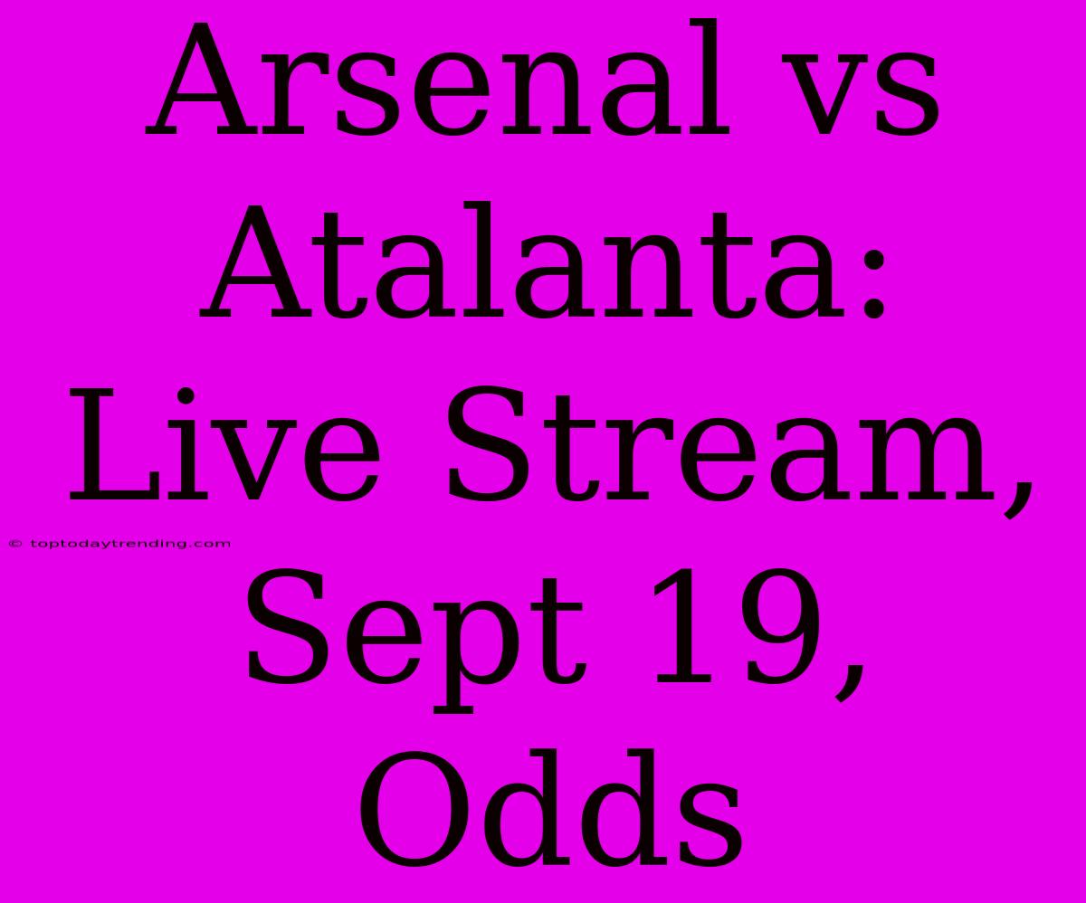 Arsenal Vs Atalanta: Live Stream, Sept 19, Odds