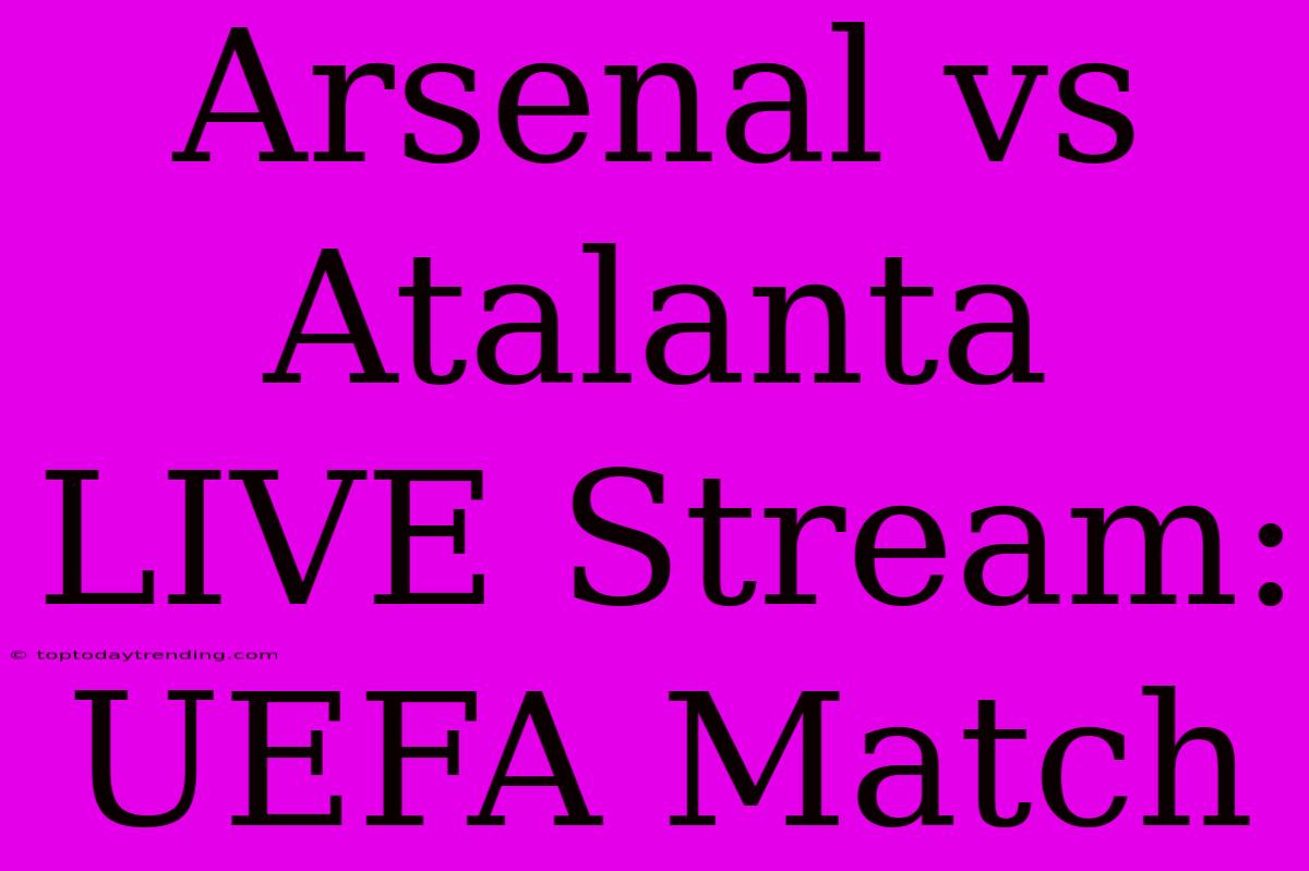 Arsenal Vs Atalanta LIVE Stream: UEFA Match