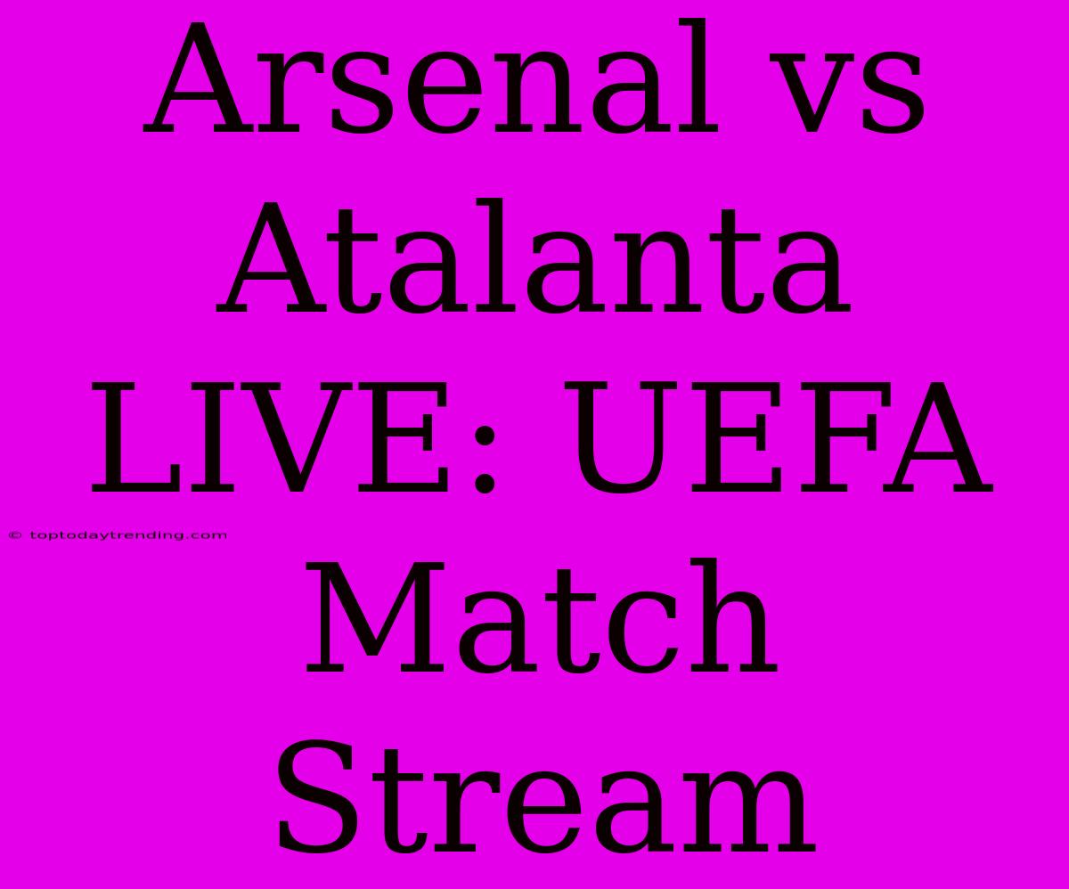 Arsenal Vs Atalanta LIVE: UEFA Match Stream