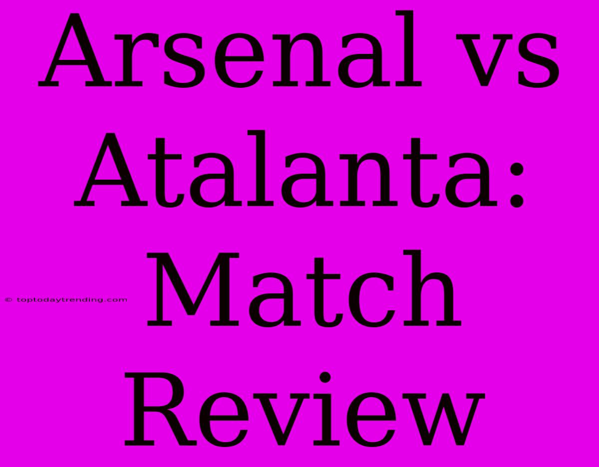 Arsenal Vs Atalanta: Match Review