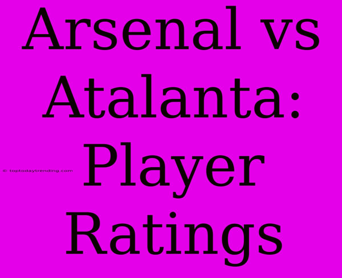 Arsenal Vs Atalanta: Player Ratings