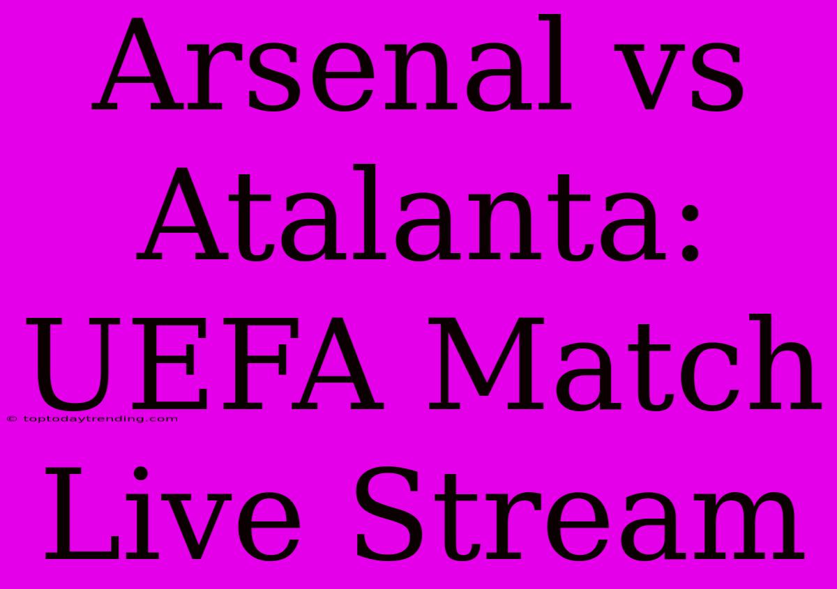 Arsenal Vs Atalanta: UEFA Match Live Stream