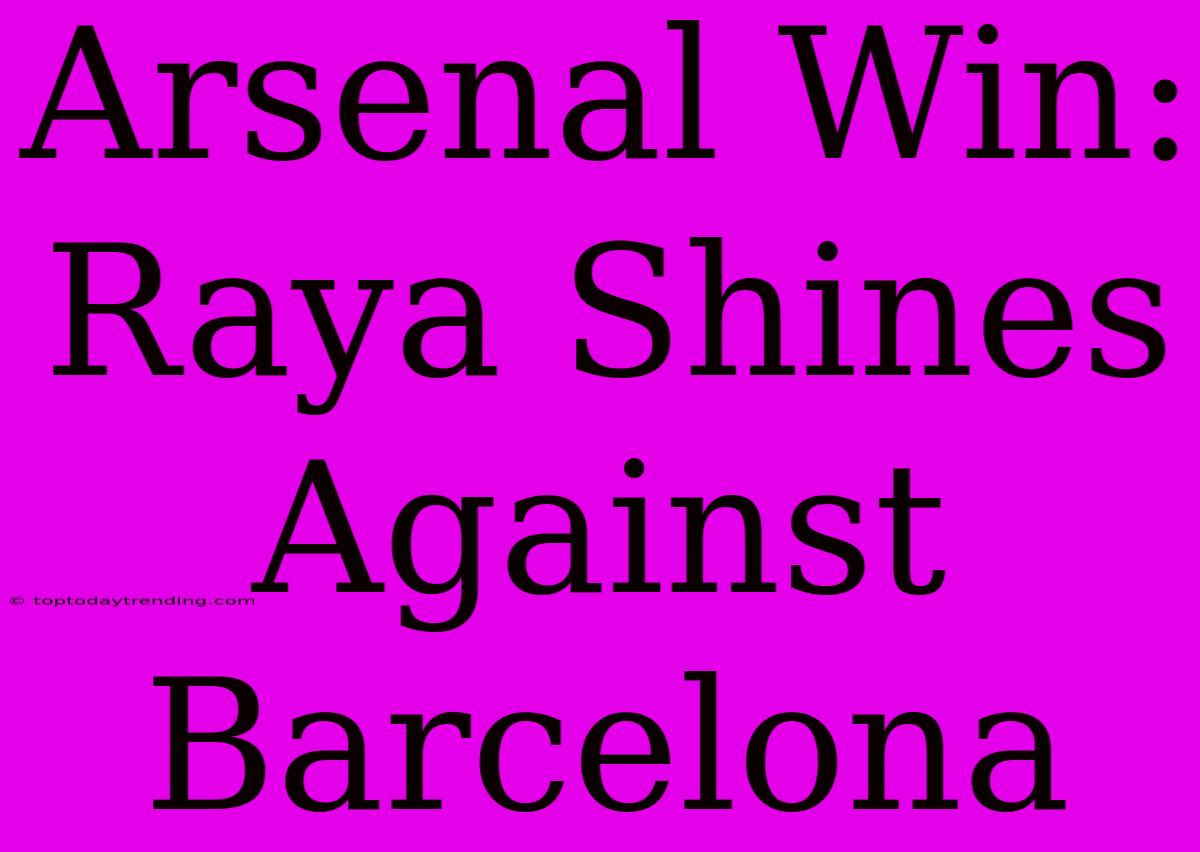 Arsenal Win: Raya Shines Against Barcelona