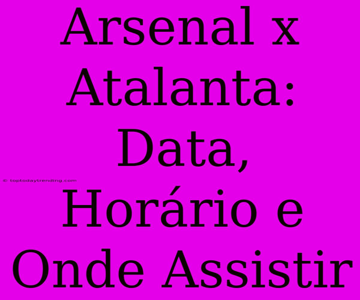 Arsenal X Atalanta: Data, Horário E Onde Assistir