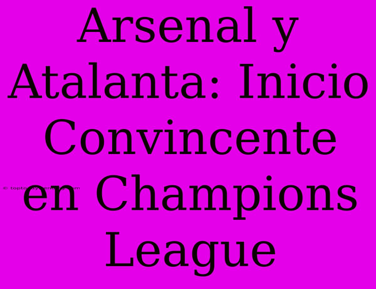 Arsenal Y Atalanta: Inicio Convincente En Champions League