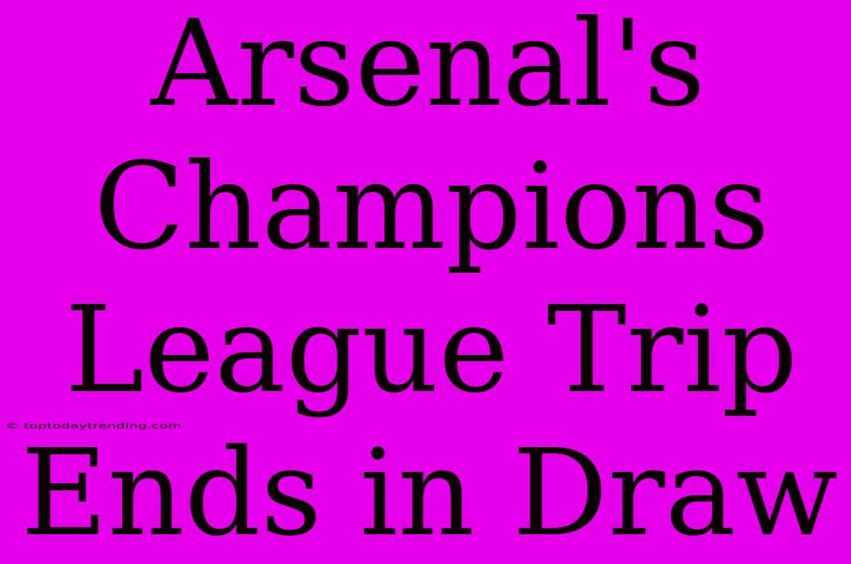 Arsenal's Champions League Trip Ends In Draw