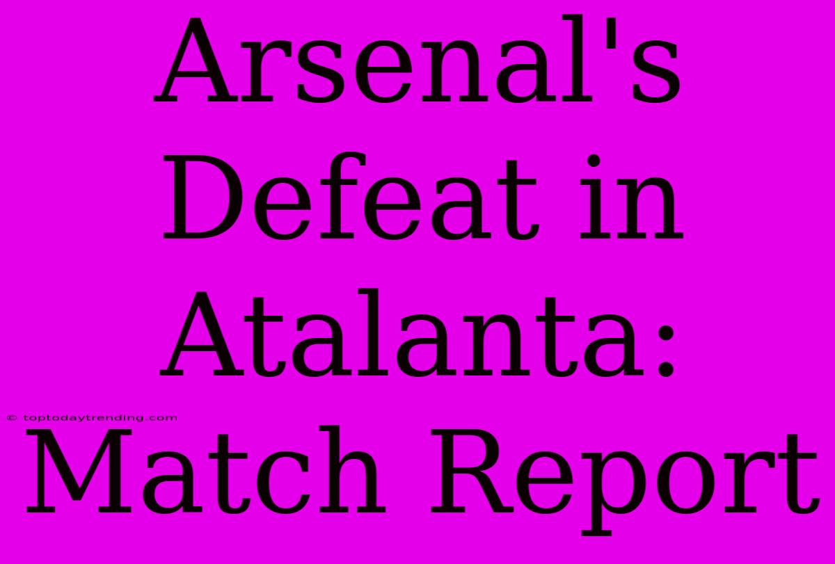 Arsenal's Defeat In Atalanta: Match Report