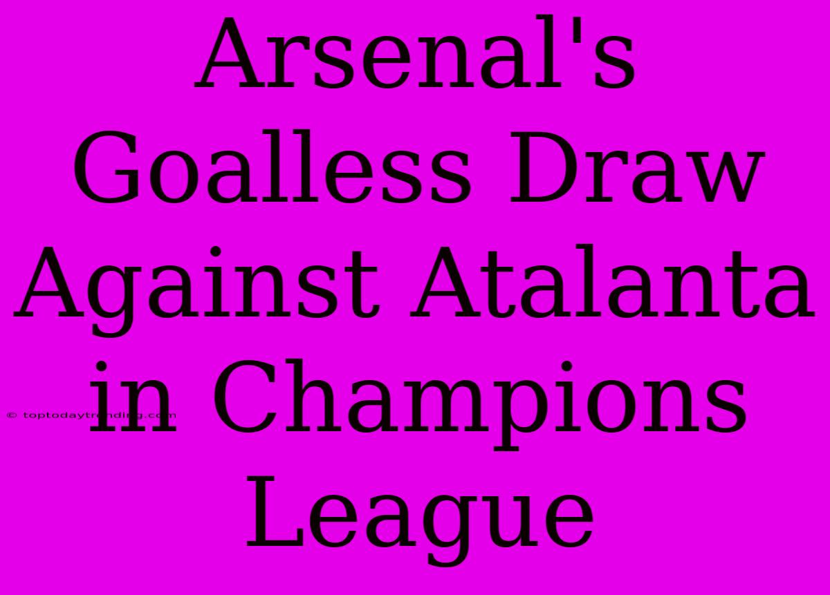 Arsenal's Goalless Draw Against Atalanta In Champions League