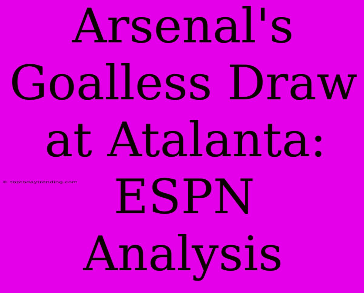 Arsenal's Goalless Draw At Atalanta: ESPN Analysis