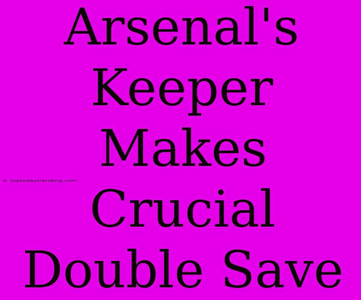 Arsenal's Keeper Makes Crucial Double Save