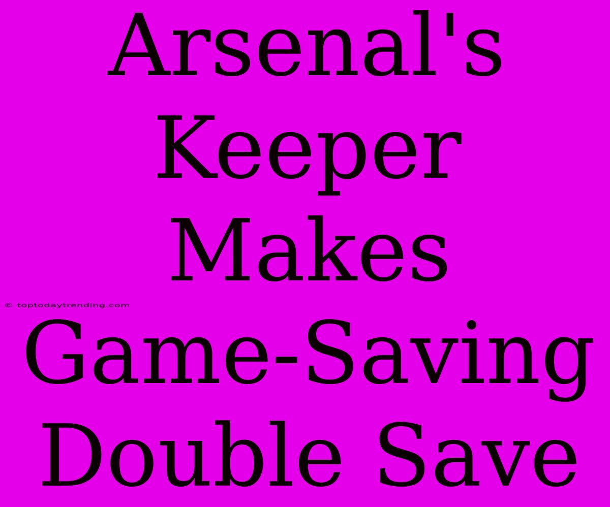 Arsenal's Keeper Makes Game-Saving Double Save