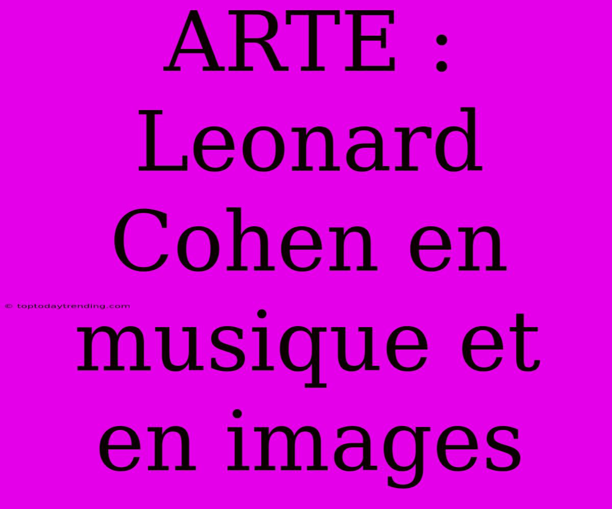 ARTE :  Leonard Cohen En Musique Et En Images