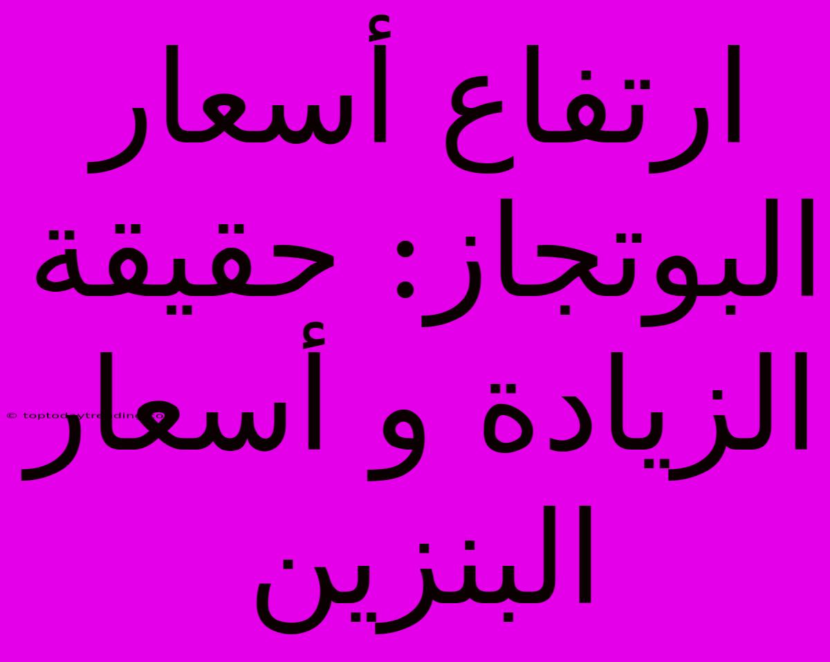 ارتفاع أسعار البوتجاز: حقيقة الزيادة و أسعار البنزين